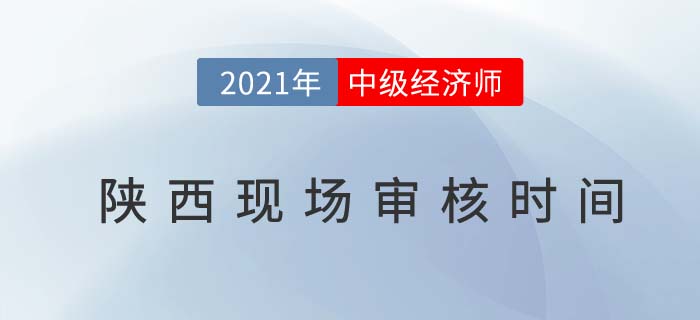 陜西2021中級(jí)經(jīng)濟(jì)師考試報(bào)名現(xiàn)場(chǎng)審核時(shí)間