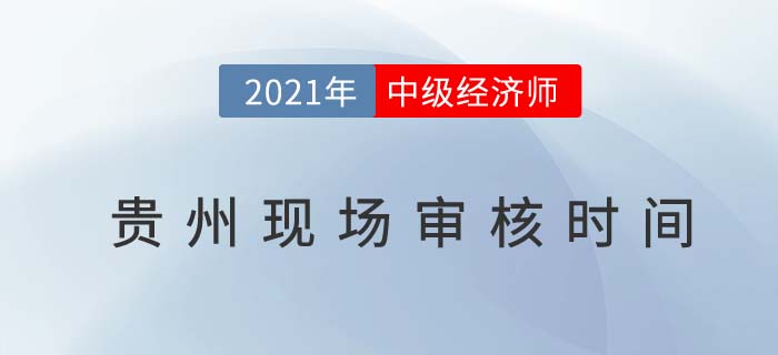 2021貴州中級經(jīng)濟師報名現(xiàn)場審核時間