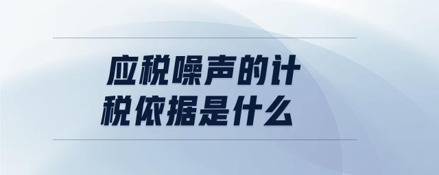 應(yīng)稅噪聲的計(jì)稅依據(jù)是什么