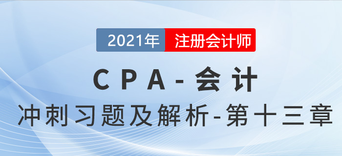 2021年CPA會(huì)計(jì)考前沖刺習(xí)題及解析——第十三章
