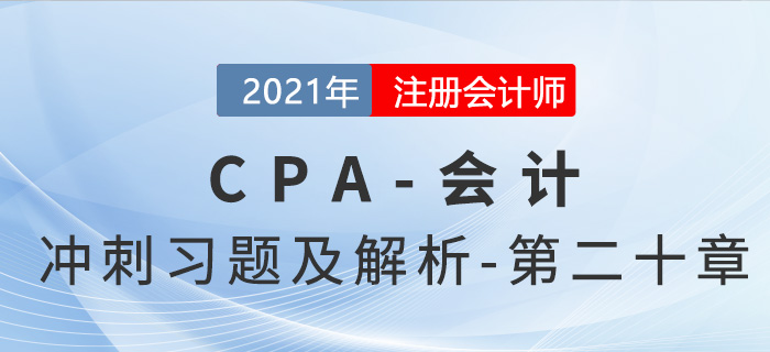 2021年CPA會(huì)計(jì)考前沖刺習(xí)題及解析——第二十章