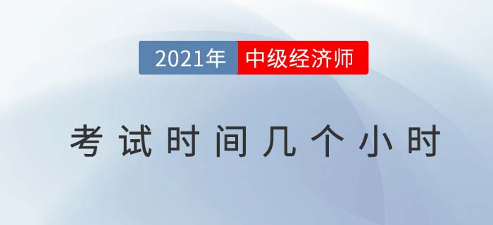 2021年中級經(jīng)濟師考試時間幾個小時