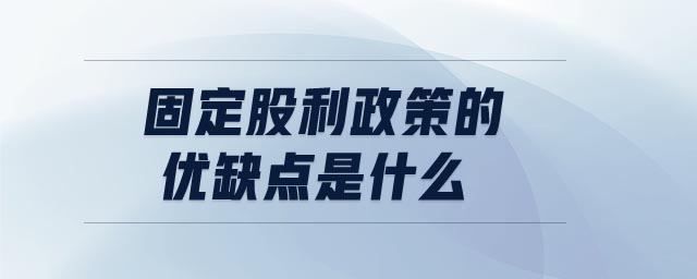 固定股利政策的優(yōu)缺點是什么