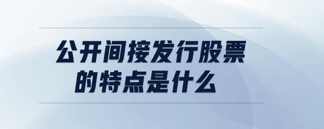 公開間接發(fā)行股票的特點是什么