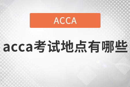 2021年acca考試地點有哪些？