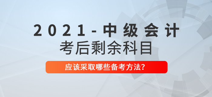 2021年中級會計考試結束后，剩余科目如何備考？