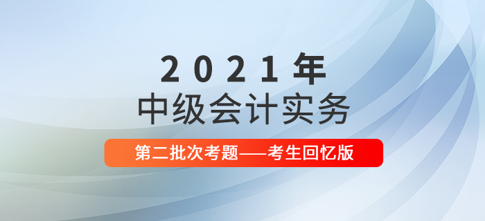 2021年中級會計(jì)實(shí)務(wù)考試題及參考答案第二批次_考生回憶版