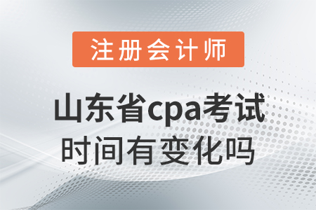 山東省濱州cpa考試時間有變化嗎？