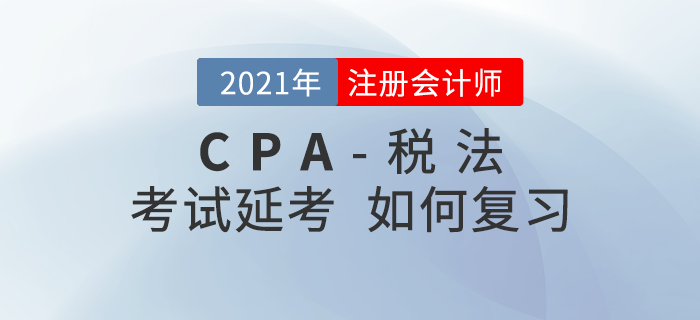 2021年注會延期考生該如何復(fù)習(xí)《稅法》