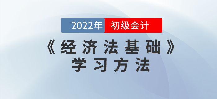 2022年初級(jí)會(huì)計(jì)《經(jīng)濟(jì)法基礎(chǔ)》怎么學(xué)？這些學(xué)習(xí)方法能用上！