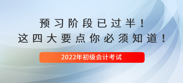 2022初級(jí)會(huì)計(jì)預(yù)習(xí)階段已過半！這四大要點(diǎn)你必須知道！