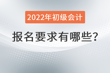 2022年初級(jí)會(huì)計(jì)報(bào)名要求有哪些？