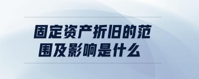固定資產(chǎn)折舊的范圍及影響是什么