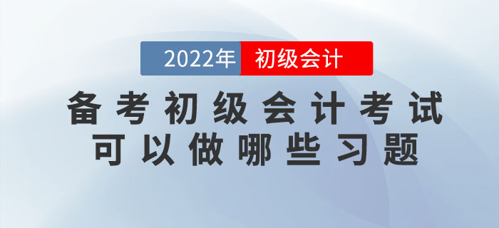 備考2022年初級(jí)會(huì)計(jì)考試可以做哪些習(xí)題？