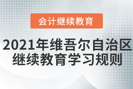 2021年新疆維吾爾自治區(qū)會計繼續(xù)教育學習規(guī)則！