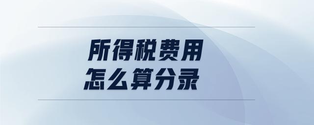 所得稅費(fèi)用怎么算分錄
