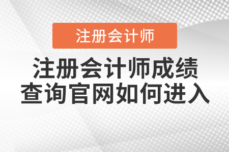 注冊會計師成績查詢官網(wǎng)如何進(jìn)入？