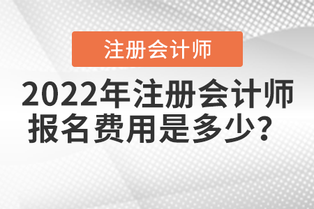 2022年注冊會計師報名費用是多少？