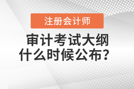 2022年注冊會計師審計考試大綱什么時候公布？