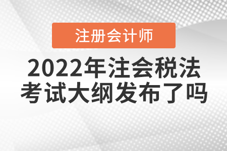 2022年注會稅法考試大綱發(fā)布了嗎？