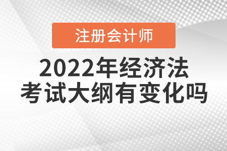 2022年注冊會計師經(jīng)濟(jì)法考試大綱有變化嗎？