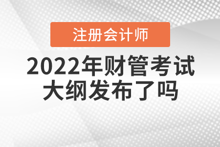 2022年注冊(cè)會(huì)計(jì)師財(cái)管考試大綱發(fā)布了嗎？