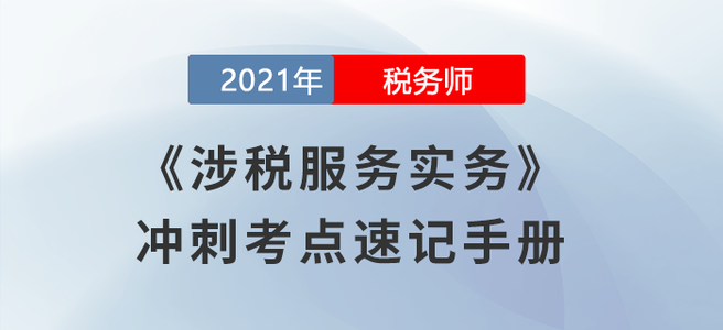 劃重點！2021稅務(wù)師《涉稅服務(wù)實務(wù)》沖刺考點速記手冊