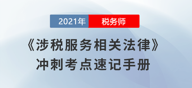考前必背！2021稅務(wù)師《涉稅服務(wù)相關(guān)法律》沖刺考點(diǎn)速記手冊(cè)