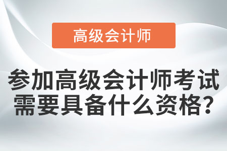 參加高級(jí)會(huì)計(jì)師考試需要具備什么資格？