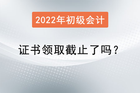 初級會計師證書領(lǐng)取截止了嗎？