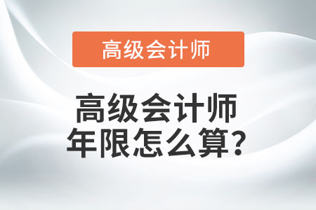 高級會(huì)計(jì)師年限怎么算？