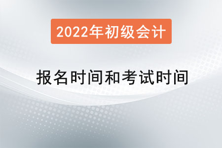 2022年初級會(huì)計(jì)報(bào)名時(shí)間和考試時(shí)間是