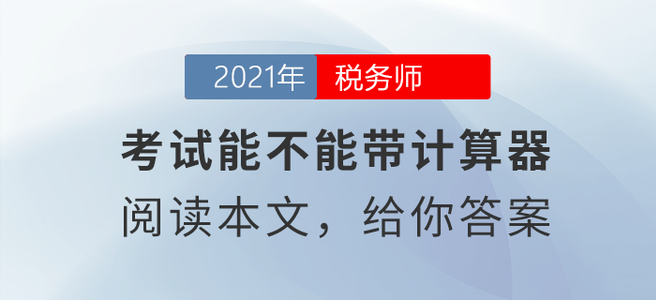 稅務(wù)師考試能不能帶計算器？閱讀本文給你答案！