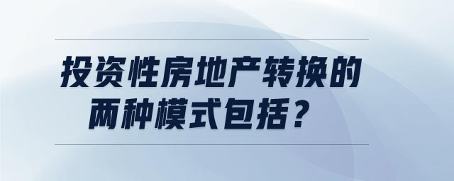 投資性房地產(chǎn)轉換的兩種模式包括