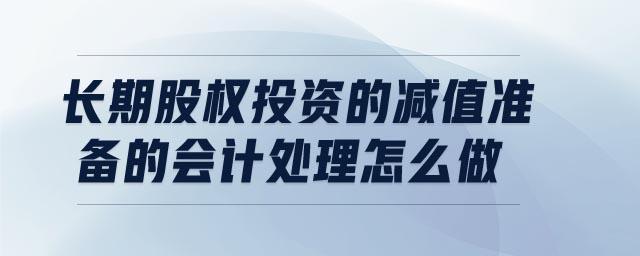 長期股權(quán)投資的減值準(zhǔn)備的會(huì)計(jì)處理怎么做