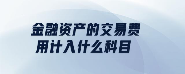 金融資產(chǎn)的交易費用計入什么科目