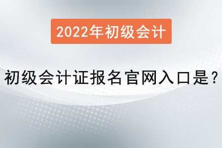 2022年初級(jí)會(huì)計(jì)證報(bào)名官網(wǎng)入口是？