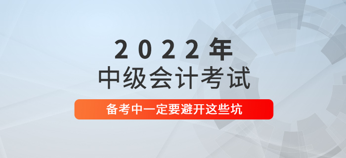 2021年中級(jí)會(huì)計(jì)考試沒(méi)通過(guò)？2022年可要避開(kāi)這些坑！