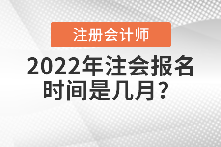 2022年注會(huì)報(bào)名時(shí)間是幾月？