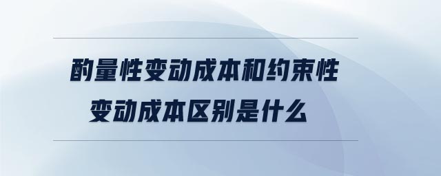 酌量性變動(dòng)成本和約束性變動(dòng)成本區(qū)別是什么