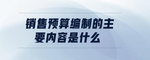銷售預算編制的主要內(nèi)容是什么