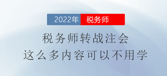 稅務(wù)師轉(zhuǎn)戰(zhàn)注會，這么多內(nèi)容可以不用學