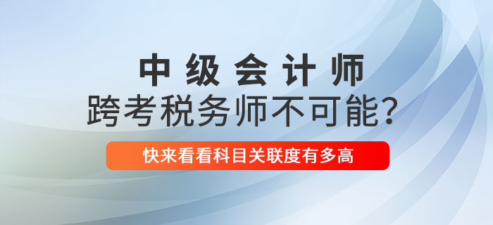 中級(jí)會(huì)計(jì)師跨考稅務(wù)師不可能？關(guān)聯(lián)性這么強(qiáng)不考就虧了！