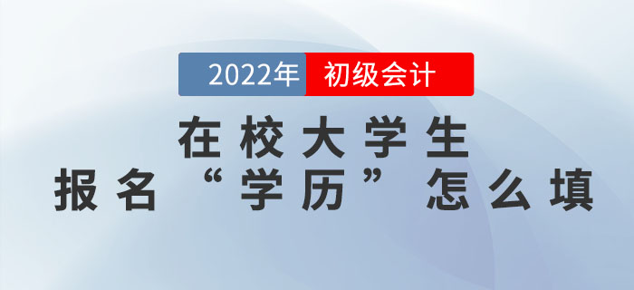 在校大學(xué)生2022年初級(jí)會(huì)計(jì)報(bào)名信息表中的“學(xué)歷”怎么填？