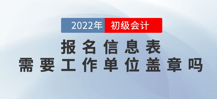 2022年初級(jí)會(huì)計(jì)報(bào)名信息表需要工作單位蓋章嗎？