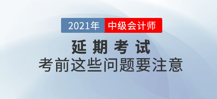 2021年中級會計延期考試考生看這里！考前這些問題要注意！