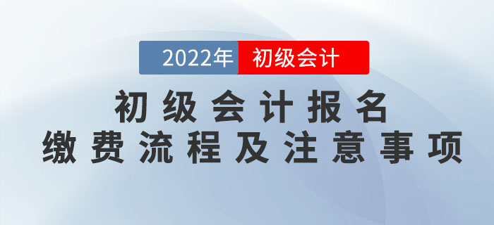 提示！2022年初級(jí)會(huì)計(jì)報(bào)名繳費(fèi)流程及注意事項(xiàng)