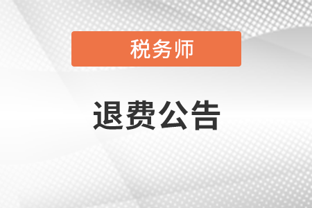 關(guān)于為受疫情影響不能參加稅務(wù)師職業(yè)資格考試報(bào)名人員辦理退費(fèi)或延期考試有關(guān)問題的公告