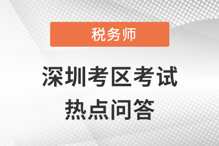 2021年全國(guó)稅務(wù)師職業(yè)資格考試（深圳考區(qū)）熱點(diǎn)問(wèn)答