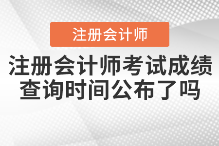 2021年注冊會計師考試成績查詢時間公布了嗎？